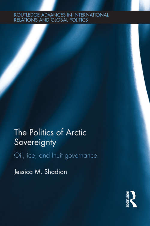 The Politics of Arctic Sovereignty: Oil, Ice, and Inuit Governance (Routledge Advances in International Relations and Global Politics)
