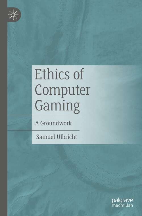 Book cover of Ethics of Computer Gaming: A Groundwork (1st ed. 2022)