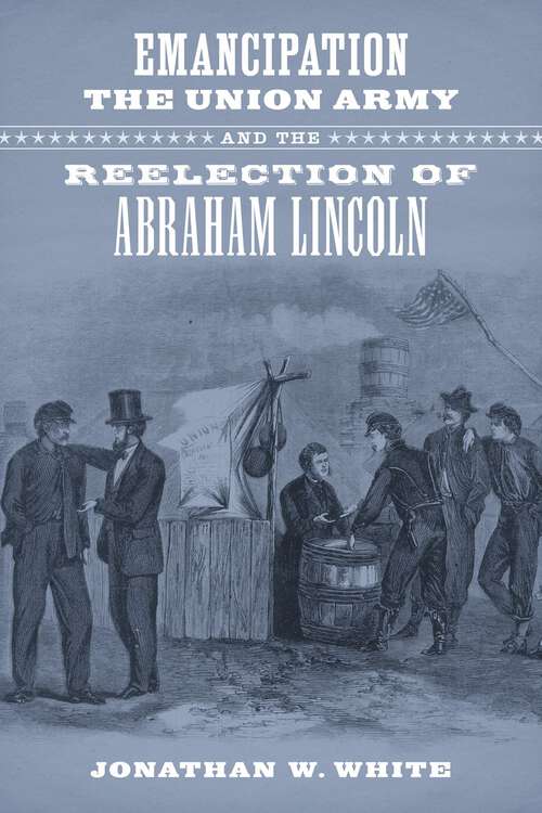 Book cover of Emancipation, the Union Army, and the Reelection of Abraham Lincoln