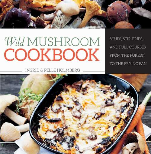 Book cover of Wild Mushroom Cookbook: Soups, Stir-Fries, and Full Courses from the Forest to the Frying Pan
