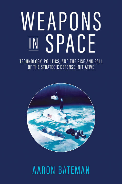Book cover of Weapons in Space: Technology, Politics, and the Rise and Fall of the Strategic Defense Initiative
