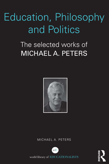Education, Philosophy and Politics: The Selected Works of Michael A. Peters