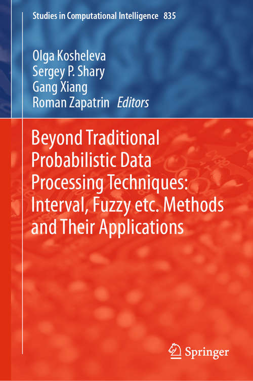 Beyond Traditional Probabilistic Data Processing Techniques: Interval, Fuzzy etc. Methods and Their Applications (Studies in Computational Intelligence #835)