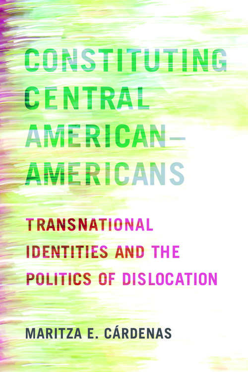Book cover of Constituting Central American–Americans: Transnational Identities and the Politics of Dislocation (Latinidad: Transnational Cultures in the United States)