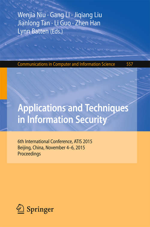 Applications and Techniques in Information Security: 6th International Conference, ATIS 2015, Beijing, China, November 4-6, 2015, Proceedings (Communications in Computer and Information Science #557)