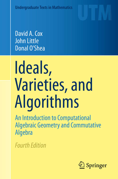 Ideals, Varieties, and Algorithms: An Introduction to Computational Algebraic Geometry and Commutative Algebra (Undergraduate Texts in Mathematics)