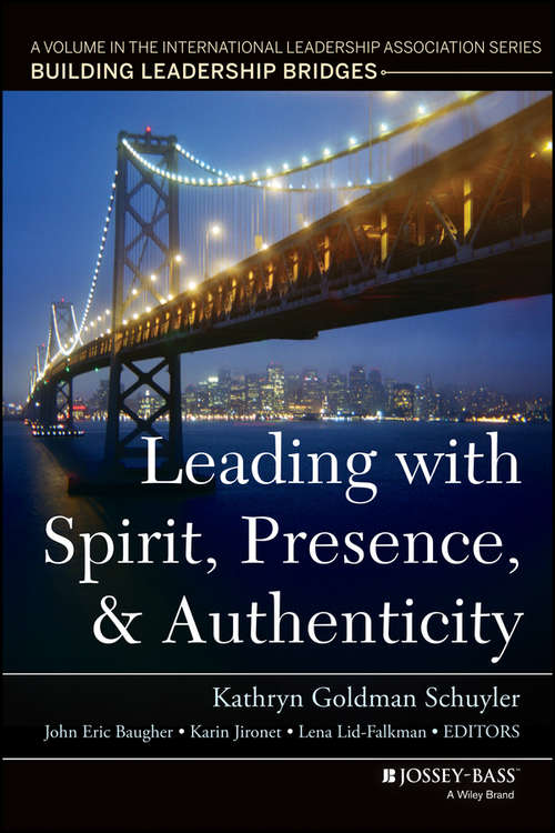 Leading with Spirit, Presence, and Authenticity: A Volume in the International Leadership Association Series, Building Leadership Bridges