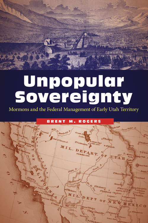 Book cover of Unpopular Sovereignty: Mormons and the Federal Management of Early Utah Territory