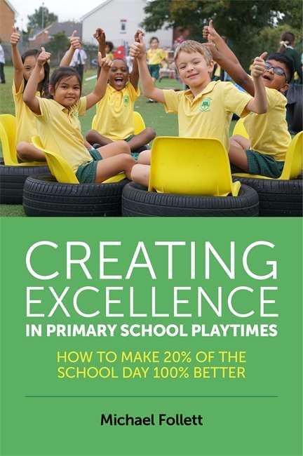Book cover of Creating Excellence in Primary School Playtimes: How to Make 20% of the School Day 100% Better