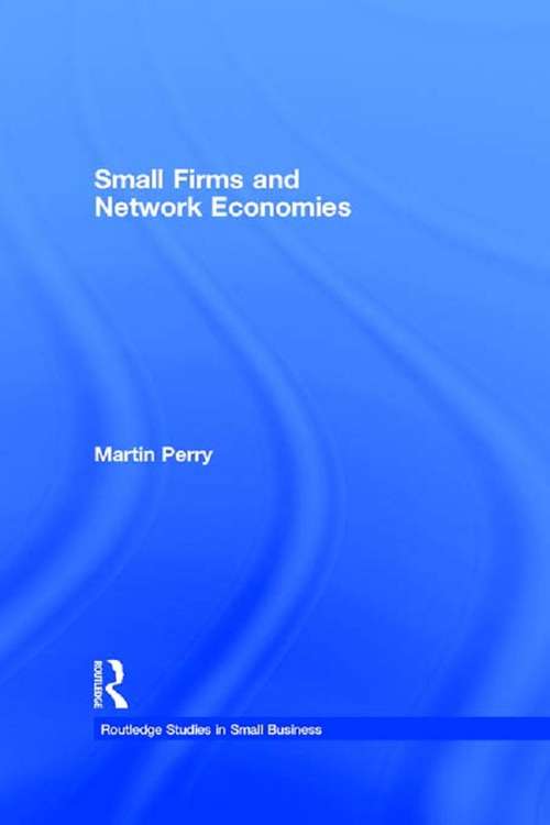 Small Firms and Network Economies (Routledge Studies in Entrepreneurship and Small Business #Vol. 6)