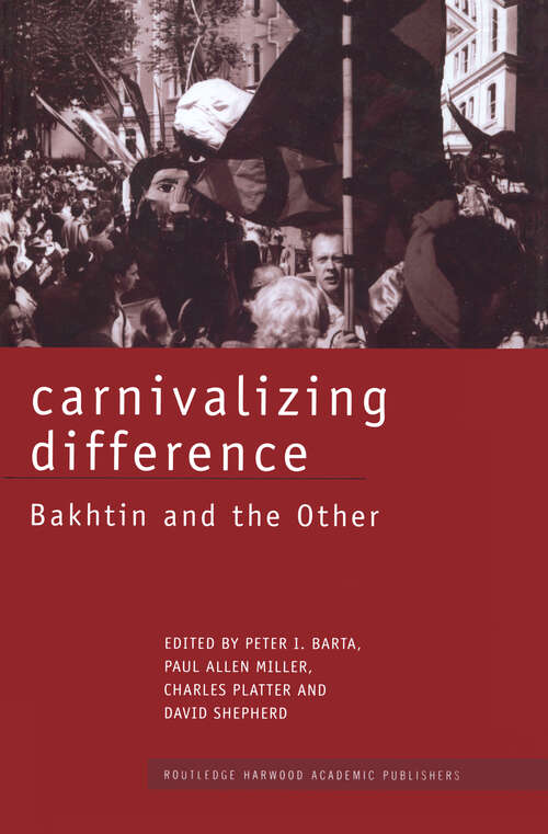 Carnivalizing Difference: Bakhtin and the Other (Routledge Harwood Studies in Russian and European Literature #Vol. 6)