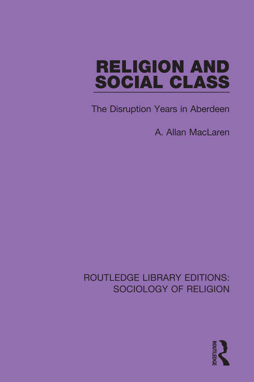 Religion and Social Class: The Disruption Years in Aberdeen (Routledge Library Editions: Sociology of Religion #10)