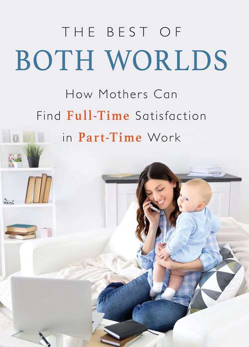 Book cover of Best of Both Worlds: How Mothers Can Find Full-time Satisfaction in Part-time Work