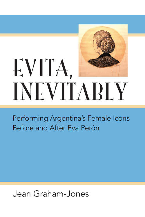 Book cover of Evita, Inevitably: Performing Argentina's Female Icons Before and After Eva Perón