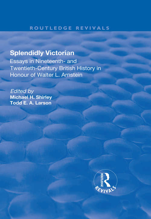 Splendidly Victorian: Essays in Nineteenth- and Twentieth-Century British History in Honour of Walter L. Arnstein (Routledge Revivals)