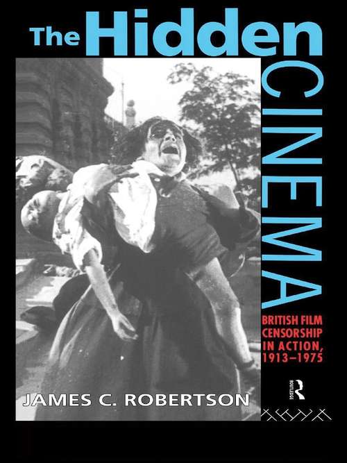 The Hidden Cinema: British Film Censorship in Action 1913-1972 (Cinema and Society)