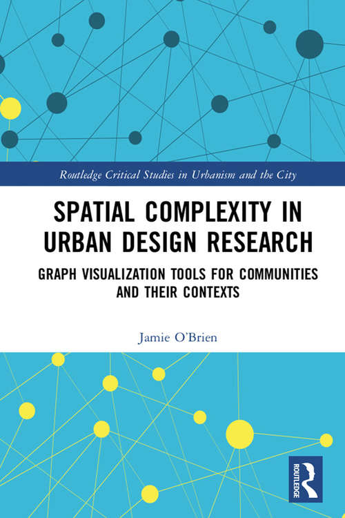 Spatial Complexity in Urban Design Research: Graph Visualization Tools for Communities and their Contexts (Routledge Critical Studies in Urbanism and the City)