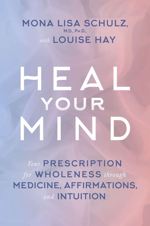 Heal Your Mind: Your Prescription For Wholeness Through Medicine, Affirmations, And Intuition