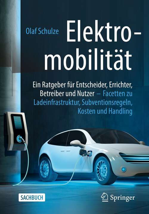 Book cover of Elektromobilität – ein Ratgeber für Entscheider, Errichter, Betreiber und Nutzer: Facetten zu Ladeinfrastruktur, Subventionsregeln, Kosten und Handling (1. Aufl. 2022)