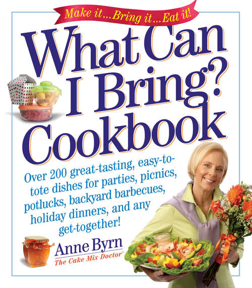 What Can I Bring? Cookbook: Over 200 Great-Tasting, Easy-to-Tote Dishes for Parties, Picnics, Potlucks, Backyard Barbeques, Holiday Dinners, and Any Get-Together! (Cake Mix Doctor)