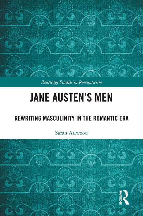 Jane Austen's Men: Rewriting Masculinity in the Romantic Era (Routledge Studies in Romanticism)