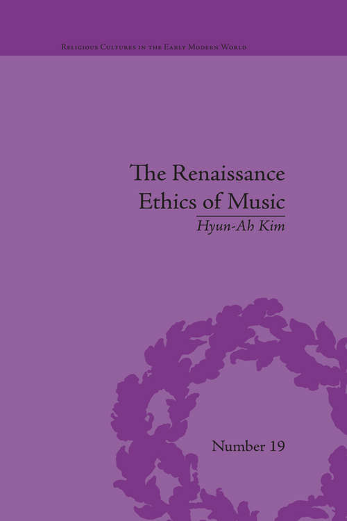 The Renaissance Ethics of Music: Singing, Contemplation and Musica Humana (Religious Cultures in the Early Modern World #19)
