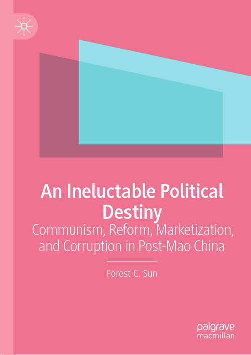 Book cover of An Ineluctable Political Destiny: Communism, Reform, Marketization,  and Corruption in Post-Mao China (1st ed. 2023)