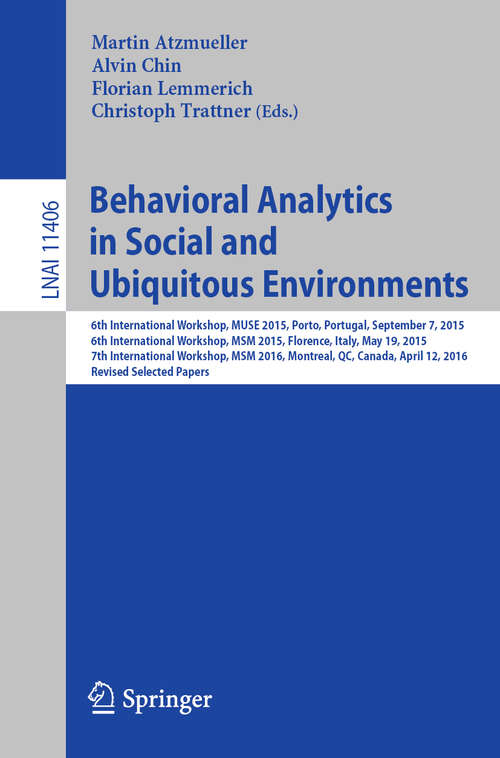 Book cover of Behavioral Analytics in Social and Ubiquitous Environments: 6th International Workshop on Mining Ubiquitous and Social Environments, MUSE 2015, Porto, Portugal, September 7, 2015; 6th International Workshop on Modeling Social Media, MSM 2015, Florence, Italy, May 19, 2015; 7th International Workshop on Modeling Social Media, MSM 2016, Montreal, QC, Canada, April 12, 2016; Revised Selected Papers (1st ed. 2019) (Lecture Notes in Computer Science #11406)