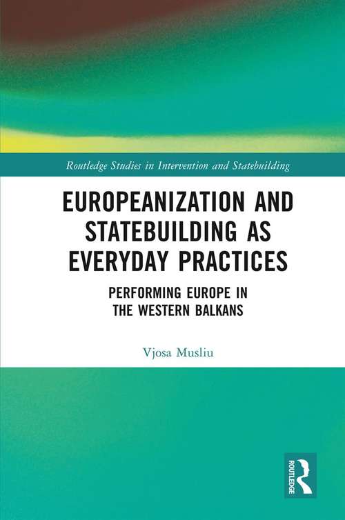 Book cover of Europeanization and Statebuilding as Everyday Practices: Performing Europe in the Western Balkans (Routledge Studies in Intervention and Statebuilding)