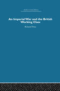 An Imperial War and the British Working Class: Working-Class Attitudes and Reactions to the Boer War, 1899-1902