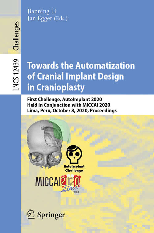 Towards the Automatization of Cranial Implant Design in Cranioplasty: First Challenge, AutoImplant 2020, Held in Conjunction with MICCAI 2020, Lima, Peru, October 8, 2020, Proceedings (Lecture Notes in Computer Science #12439)