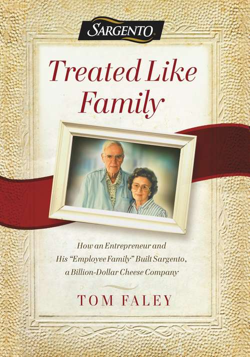 Book cover of Treated Like Family: How an Entrepreneur and His "Employee Family" Built Sargento, a Billion-Dollar Cheese Company