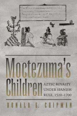 Book cover of Moctezuma's Children: Aztec Royalty under Spanish Rule, 1520-1700