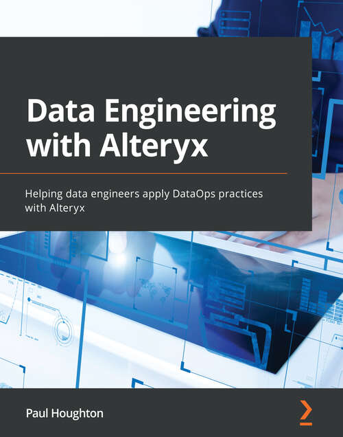 Book cover of Data Engineering with Alteryx: Helping data engineers apply DataOps practices with Alteryx