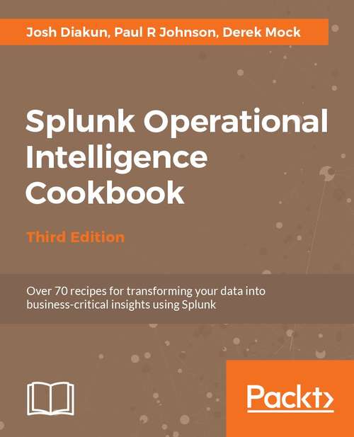 Splunk Operational Intelligence Cookbook: Over 80  recipes for transforming your data into business-critical insights using Splunk, 3rd Edition