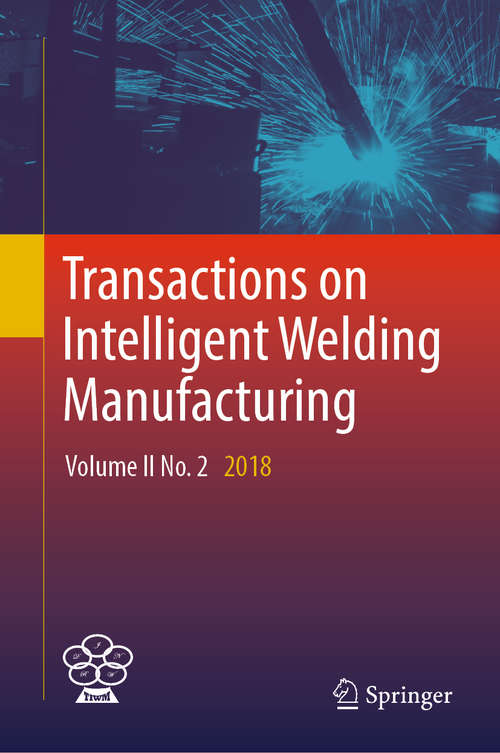 Transactions on Intelligent Welding Manufacturing: Volume I No. 1 2017 (Transactions on Intelligent Welding Manufacturing)