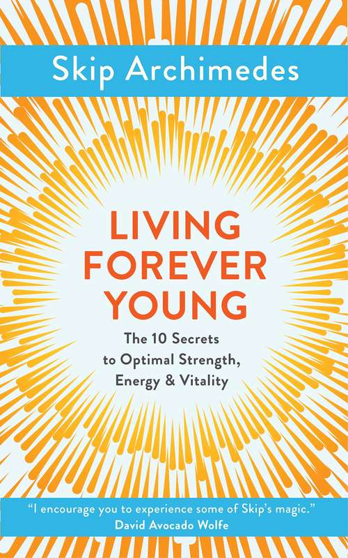 Book cover of Living Forever Young: The Ten Secrets to Optimal Strength, Energy & Vitality