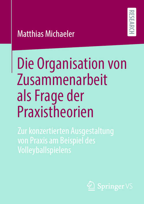 Book cover of Die Organisation von Zusammenarbeit als Frage der Praxistheorien: Zur konzertierten Ausgestaltung von Praxis am Beispiel des Volleyballspielens