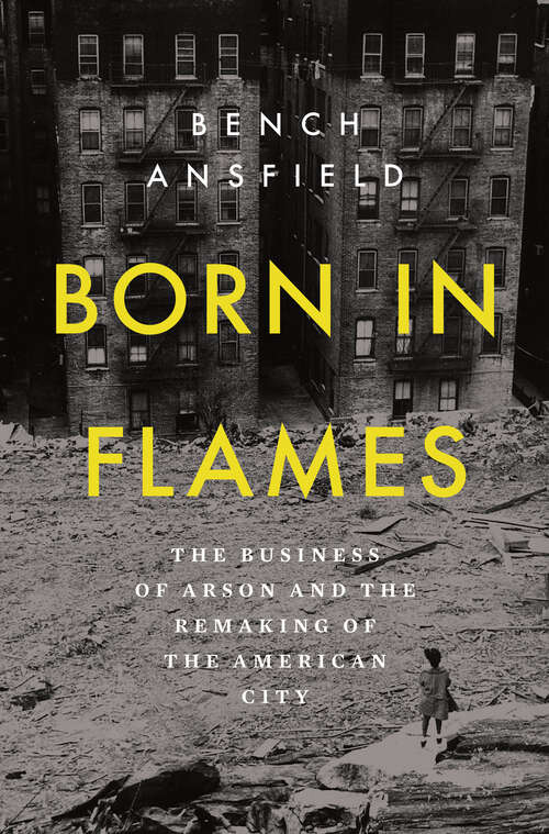 Book cover of Born in Flames: The Business of Arson and the Remaking of the American City
