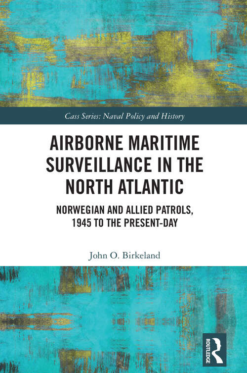 Book cover of Airborne Maritime Surveillance in the North Atlantic: Norwegian and Allied Patrols, 1945 to the Present-day (1) (Cass Series: Naval Policy and History)