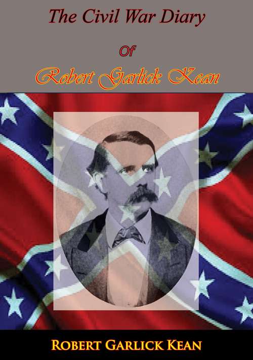 Inside The Confederate Government: The Diary Of Robert Garlick Hill Kean, Head Of The Bureau Of War
