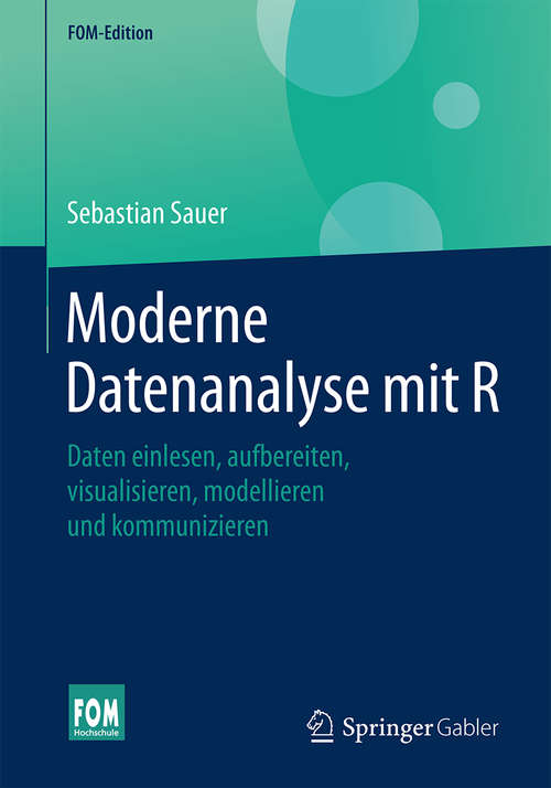 Book cover of Moderne Datenanalyse mit R: Daten einlesen, aufbereiten, visualisieren, modellieren und kommunizieren (1. Aufl. 2019) (FOM-Edition)
