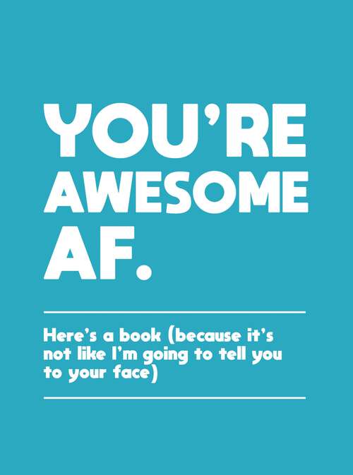 Book cover of You're Awesome AF: Here's a Book (Because It's Not Like I'm Going To Tell You to Your Face)
