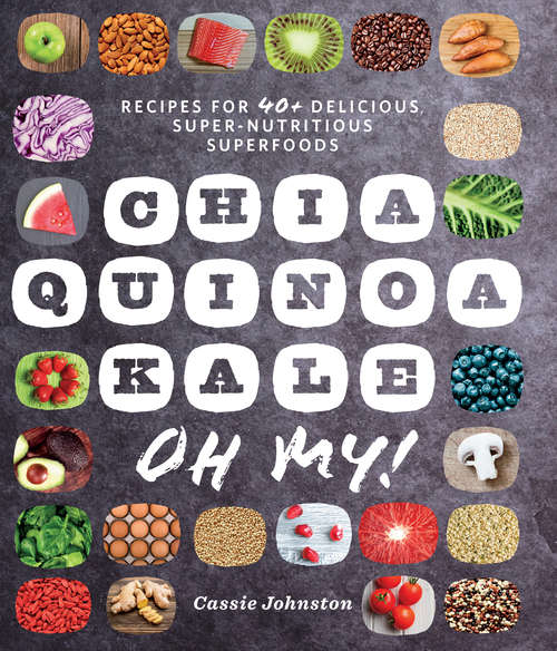 Book cover of Chia, Quinoa, Kale, Oh My!: Recipes for 40+ Delicious, Super-Nutritious, Superfoods