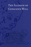 The Illusion of Conscious Will (The\mit Press Ser.)