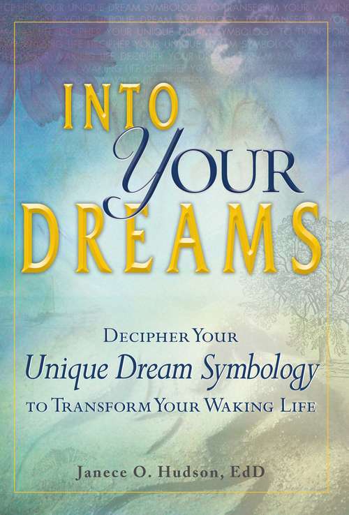Into Your Dreams: Decipher Your Unique Dream Symbology to Transform Your Waking Life