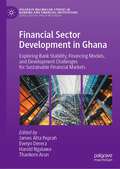 Financial Sector Development in Ghana: Exploring Bank Stability, Financing Models, and Development Challenges for Sustainable Financial Markets (Palgrave Macmillan Studies in Banking and Financial Institutions)