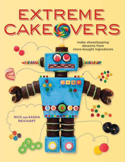 Extreme Cakeovers: Make Showstopping Desserts from Store-Bought Ingredients: A Baking Book