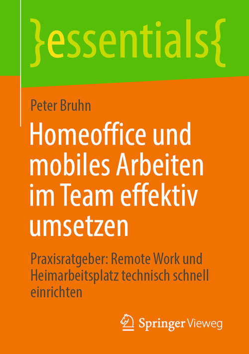 Homeoffice und mobiles Arbeiten im Team effektiv umsetzen: Praxisratgeber: Remote Work und Heimarbeitsplatz technisch schnell einrichten (essentials)
