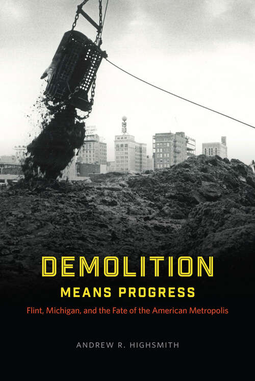 Book cover of Demolition Means Progress: Flint, Michigan, and the Fate of the American Metropolis